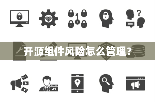 开源组件风险怎么管理？