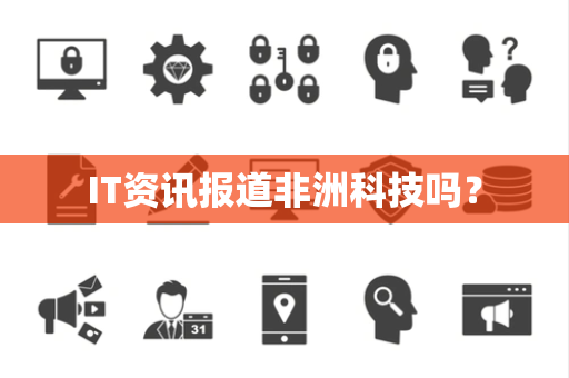 IT资讯报道非洲科技吗？