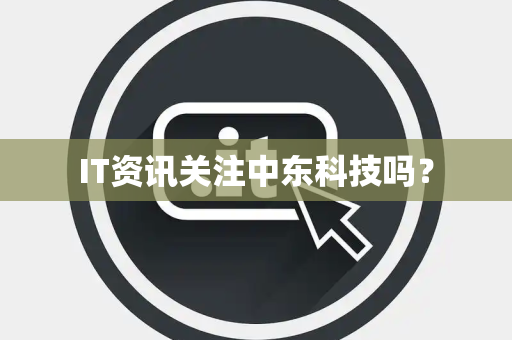 IT资讯关注中东科技吗？