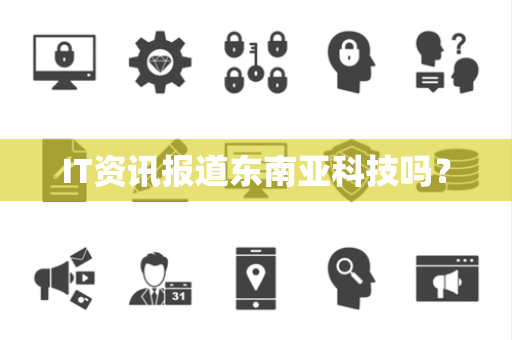 IT资讯报道东南亚科技吗？