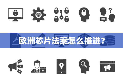 欧洲芯片法案怎么推进？