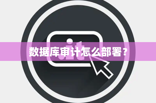数据库审计怎么部署？