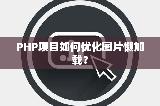 PHP项目如何优化图片懒加载? PHP项目如何优化图片懒加载?