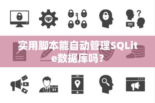 实用脚本能自动管理SQLite数据库吗? 实用脚本能自动管理SQLite数据库吗?