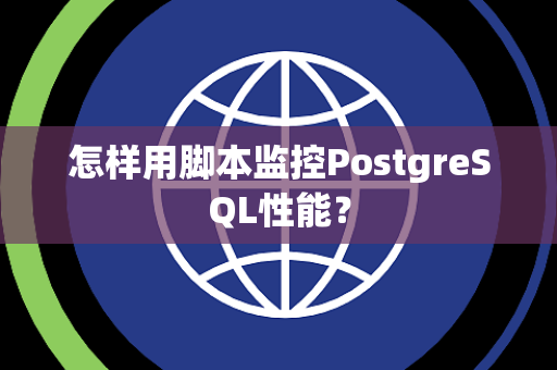 怎样用脚本监控PostgreSQL性能? 怎样用脚本监控PostgreSQL性能?