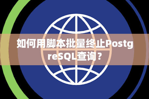 如何用脚本批量终止PostgreSQL查询？