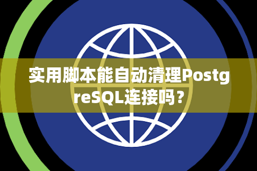 实用脚本能自动清理PostgreSQL连接吗？