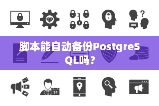 脚本能自动备份PostgreSQL吗？