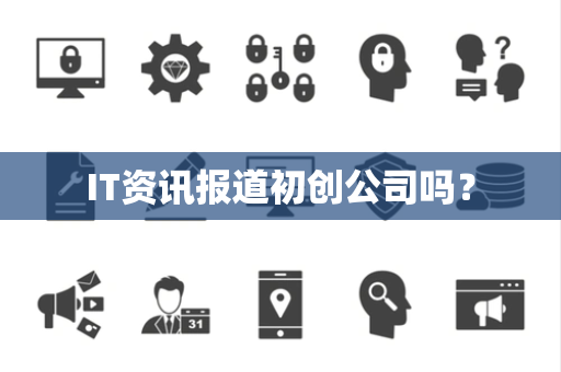 IT资讯报道初创公司吗？