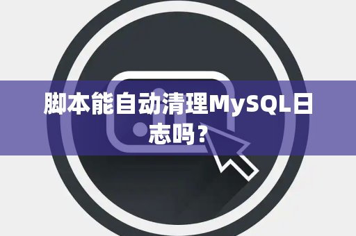 脚本能自动清理MySQL日志吗？