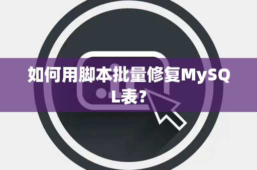 如何用脚本批量修复MySQL表? 如何用脚本批量修复MySQL表?
