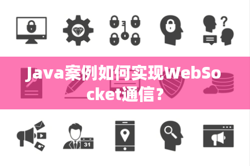 Java案例如何实现WebSocket通信? Java案例如何实现WebSocket通信?