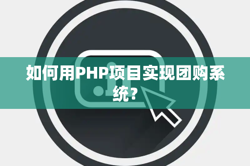 如何用PHP项目实现团购系统? 如何用PHP项目实现团购系统?