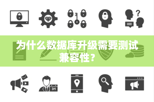 为什么数据库升级需要测试兼容性？
