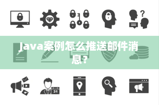 Java案例怎么推送邮件消息? Java案例怎么推送邮件消息?