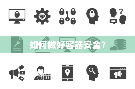 如何做好容器安全? 如何做好容器安全?