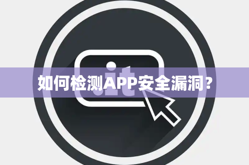 如何检测APP安全漏洞？
