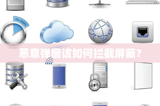 恶意弹窗该如何拦截屏蔽? 恶意弹窗该如何拦截屏蔽?