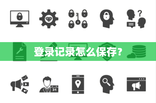 登录记录怎么保存? 登录记录怎么保存?