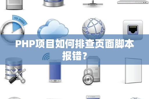 PHP项目如何排查页面脚本报错? PHP项目如何排查页面脚本报错?