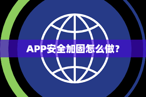 APP安全加固怎么做? APP安全加固怎么做?