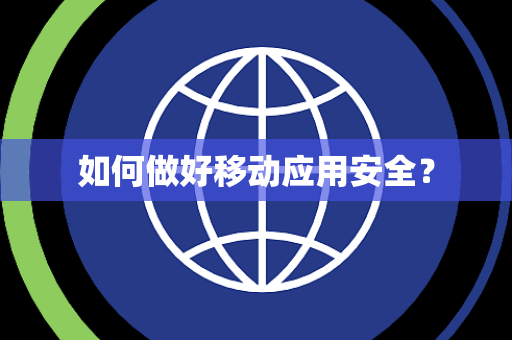 如何做好移动应用安全? 如何做好移动应用安全?