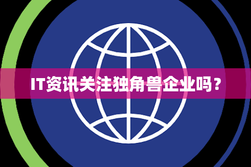 IT资讯关注独角兽企业吗? IT资讯关注独角兽企业吗?