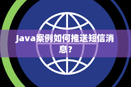 Java案例如何推送短信消息? Java案例如何推送短信消息?