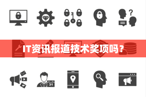 IT资讯报道技术奖项吗? IT资讯报道技术奖项吗?