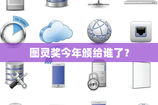 图灵奖今年颁给谁了? 图灵奖今年颁给谁了?