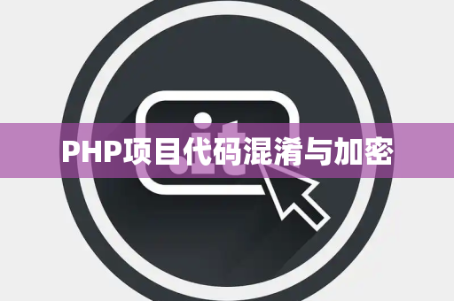 PHP项目代码混淆与加密