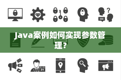Java案例如何实现参数管理？