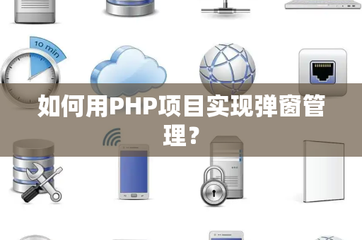如何用PHP项目实现弹窗管理？