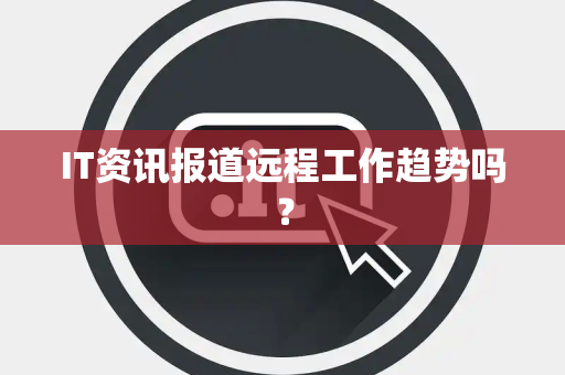 IT资讯报道远程工作趋势吗？