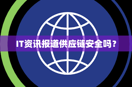 IT资讯报道供应链安全吗？