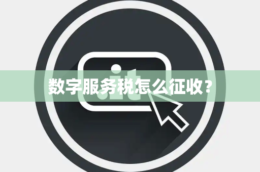 数字服务税怎么征收？