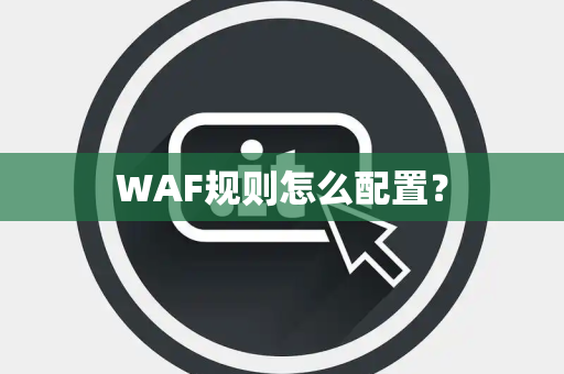 WAF规则怎么配置？