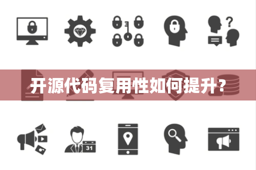 开源代码复用性如何提升? 开源代码复用性如何提升?