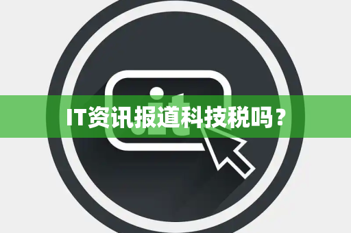 IT资讯报道科技税吗？