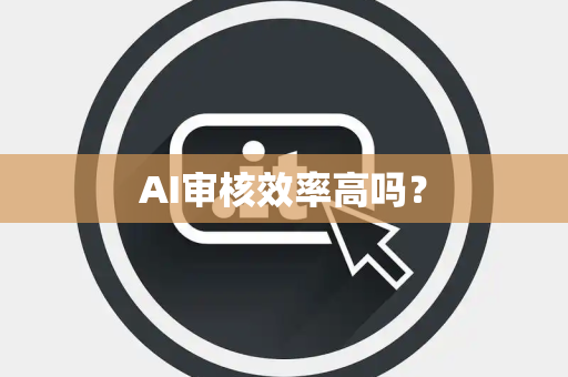 AI审核效率高吗？