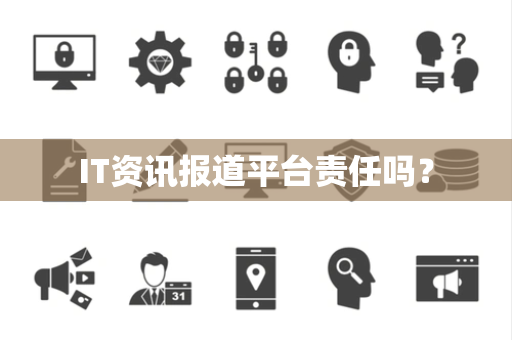 IT资讯报道平台责任吗？