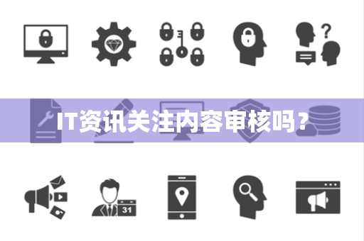 IT资讯关注内容审核吗？