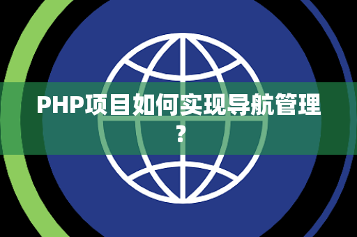 PHP项目如何实现导航管理？