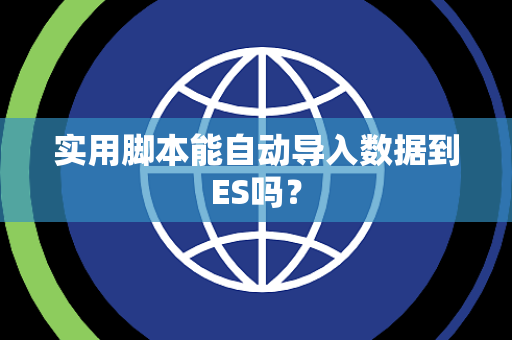 实用脚本能自动导入数据到ES吗？