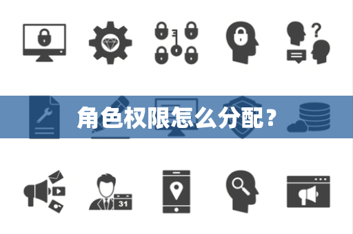 角色权限怎么分配? 角色权限怎么分配?