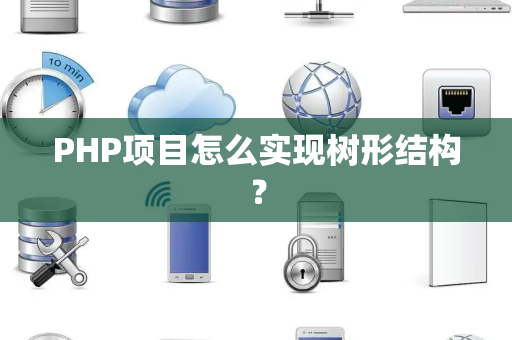 PHP项目怎么实现树形结构? PHP项目怎么实现树形结构?