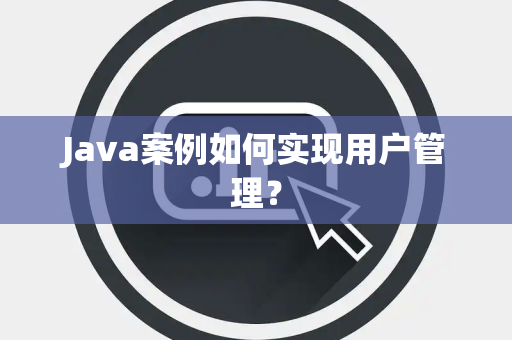 Java案例如何实现用户管理？