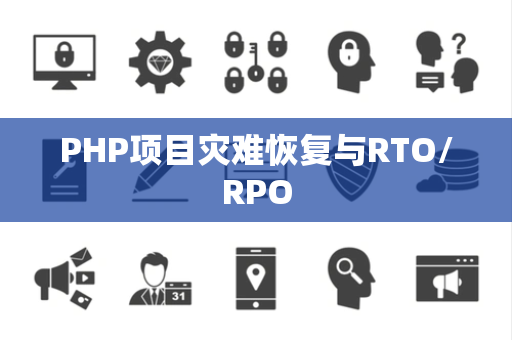 PHP项目灾难恢复与RTO/RPO