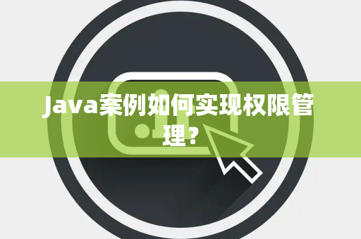 Java案例如何实现权限管理？