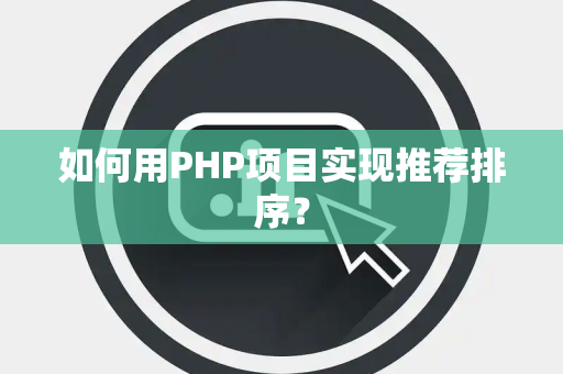 如何用PHP项目实现推荐排序？